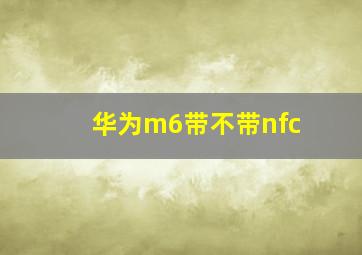 华为m6带不带nfc