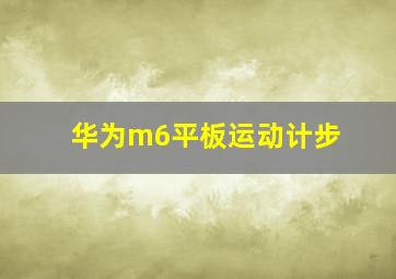 华为m6平板运动计步