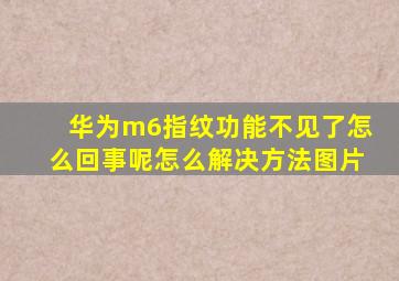 华为m6指纹功能不见了怎么回事呢怎么解决方法图片