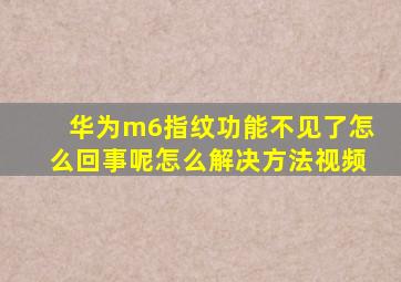 华为m6指纹功能不见了怎么回事呢怎么解决方法视频