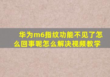 华为m6指纹功能不见了怎么回事呢怎么解决视频教学