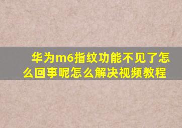 华为m6指纹功能不见了怎么回事呢怎么解决视频教程