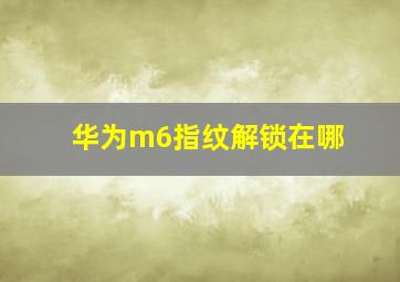 华为m6指纹解锁在哪