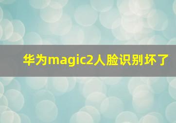 华为magic2人脸识别坏了