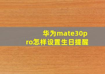 华为mate30pro怎样设置生日提醒