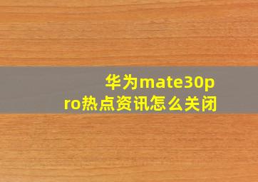 华为mate30pro热点资讯怎么关闭