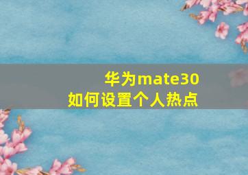 华为mate30如何设置个人热点