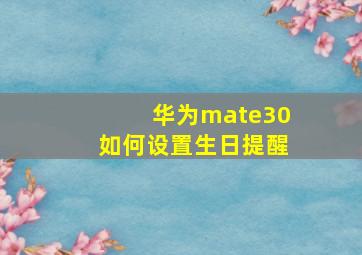 华为mate30如何设置生日提醒