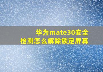 华为mate30安全检测怎么解除锁定屏幕