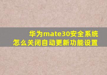 华为mate30安全系统怎么关闭自动更新功能设置