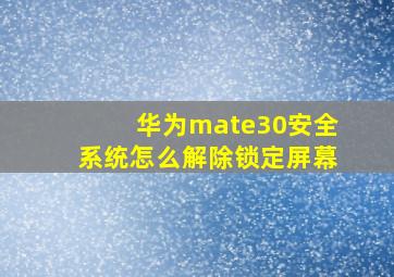 华为mate30安全系统怎么解除锁定屏幕