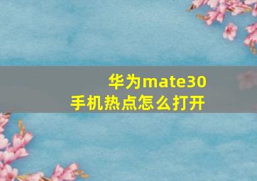 华为mate30手机热点怎么打开