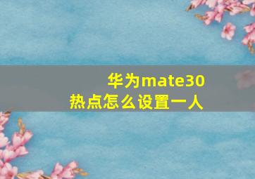 华为mate30热点怎么设置一人