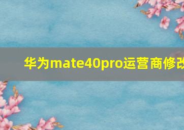 华为mate40pro运营商修改