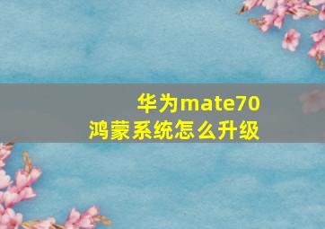 华为mate70鸿蒙系统怎么升级