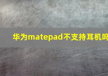 华为matepad不支持耳机吗