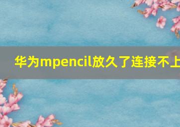 华为mpencil放久了连接不上