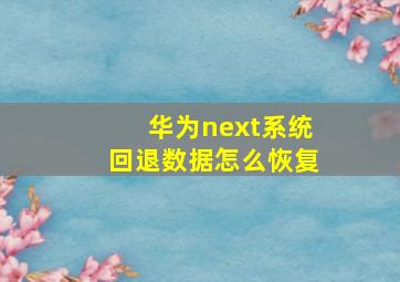 华为next系统回退数据怎么恢复