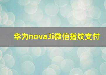 华为nova3i微信指纹支付