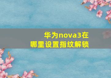 华为nova3在哪里设置指纹解锁