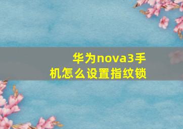 华为nova3手机怎么设置指纹锁