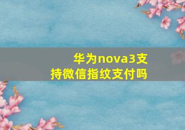 华为nova3支持微信指纹支付吗