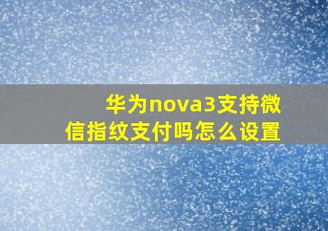 华为nova3支持微信指纹支付吗怎么设置