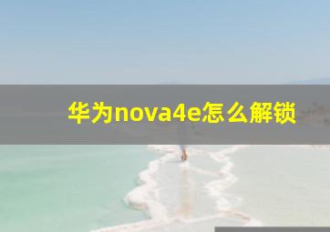 华为nova4e怎么解锁