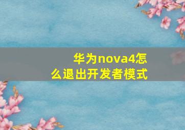 华为nova4怎么退出开发者模式