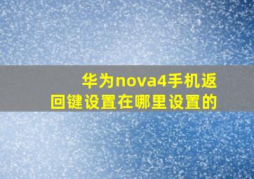 华为nova4手机返回键设置在哪里设置的