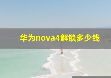 华为nova4解锁多少钱