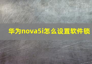 华为nova5i怎么设置软件锁