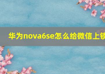 华为nova6se怎么给微信上锁