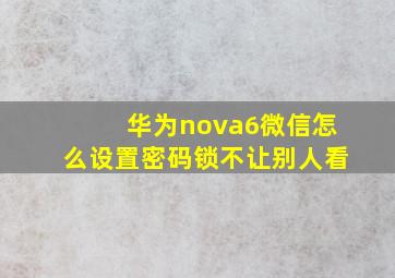 华为nova6微信怎么设置密码锁不让别人看