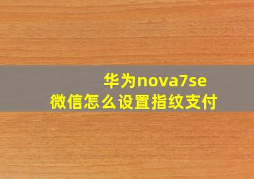 华为nova7se微信怎么设置指纹支付