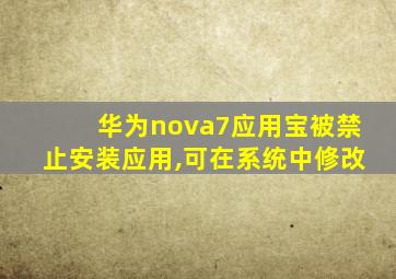 华为nova7应用宝被禁止安装应用,可在系统中修改