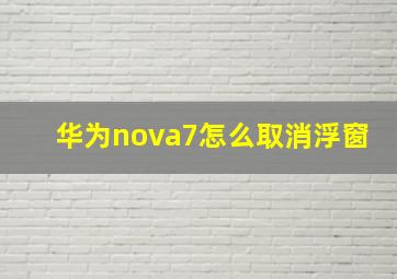 华为nova7怎么取消浮窗