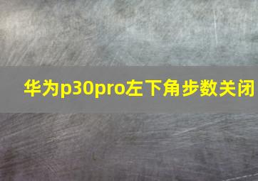 华为p30pro左下角步数关闭