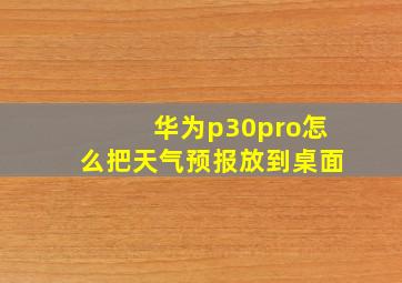 华为p30pro怎么把天气预报放到桌面