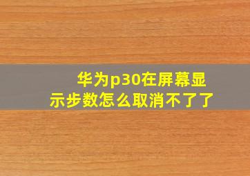 华为p30在屏幕显示步数怎么取消不了了