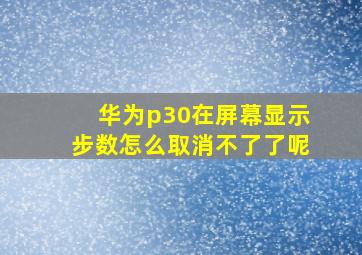 华为p30在屏幕显示步数怎么取消不了了呢