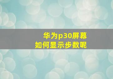 华为p30屏幕如何显示步数呢