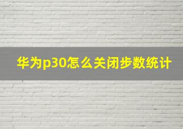 华为p30怎么关闭步数统计