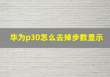 华为p30怎么去掉步数显示