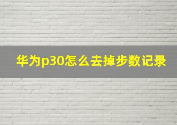 华为p30怎么去掉步数记录