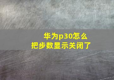 华为p30怎么把步数显示关闭了