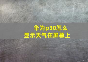 华为p30怎么显示天气在屏幕上