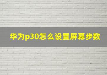 华为p30怎么设置屏幕步数