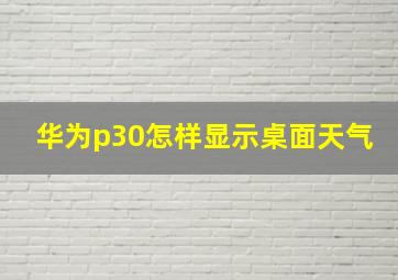 华为p30怎样显示桌面天气