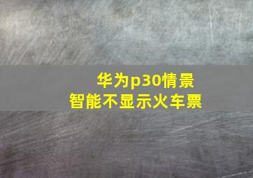 华为p30情景智能不显示火车票